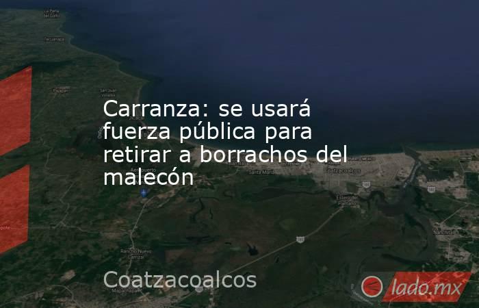 Carranza: se usará fuerza pública para retirar a borrachos del malecón. Noticias en tiempo real