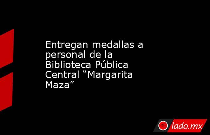 Entregan medallas a personal de la Biblioteca Pública Central “Margarita Maza” . Noticias en tiempo real