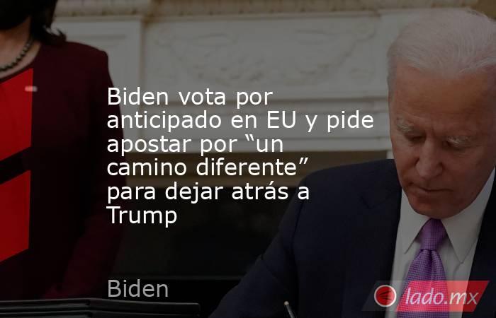 Biden vota por anticipado en EU y pide apostar por “un camino diferente” para dejar atrás a Trump. Noticias en tiempo real