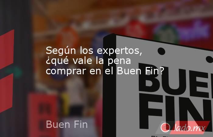 Según los expertos, ¿qué vale la pena comprar en el Buen Fin?. Noticias en tiempo real