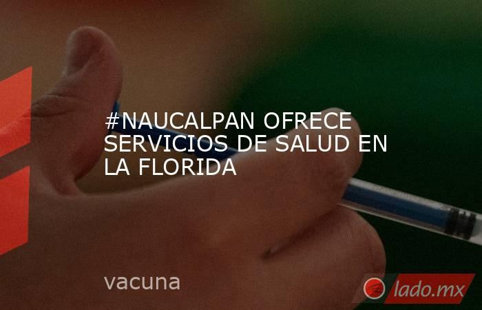 #NAUCALPAN OFRECE SERVICIOS DE SALUD EN LA FLORIDA. Noticias en tiempo real