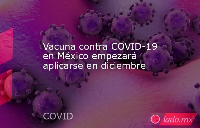 Vacuna contra COVID-19 en México empezará aplicarse en diciembre. Noticias en tiempo real