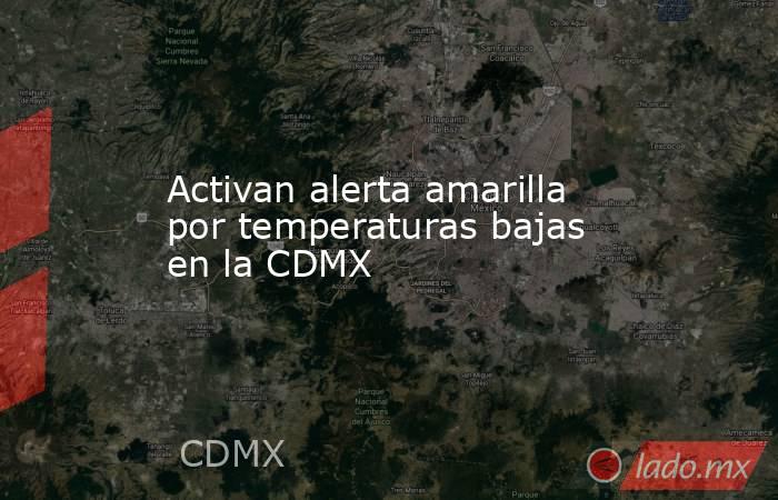 Activan alerta amarilla por temperaturas bajas en la CDMX. Noticias en tiempo real