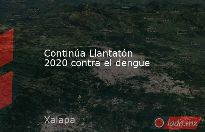 Continúa Llantatón 2020 contra el dengue. Noticias en tiempo real