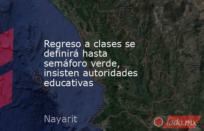 Regreso a clases se definirá hasta semáforo verde, insisten autoridades educativas. Noticias en tiempo real