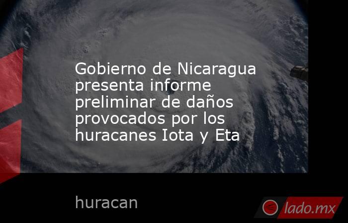 Gobierno de Nicaragua presenta informe preliminar de daños provocados por los huracanes Iota y Eta. Noticias en tiempo real