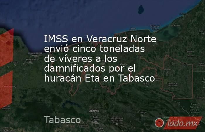 IMSS en Veracruz Norte envió cinco toneladas de víveres a los damnificados por el huracán Eta en Tabasco. Noticias en tiempo real