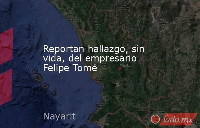 Reportan hallazgo, sin vida, del empresario Felipe Tomé. Noticias en tiempo real