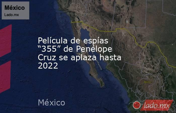 Película de espías “355” de Penélope Cruz se aplaza hasta 2022. Noticias en tiempo real