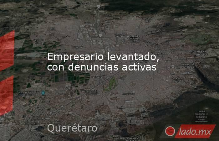 Empresario levantado, con denuncias activas. Noticias en tiempo real