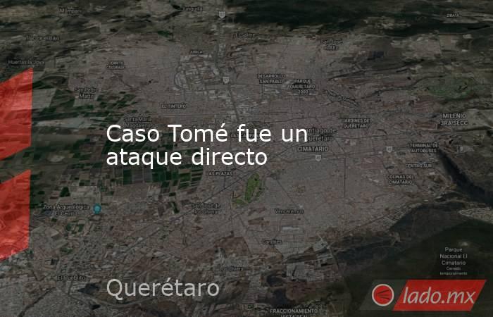 Caso Tomé fue un ataque directo. Noticias en tiempo real