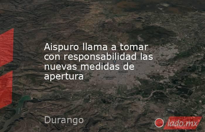 Aispuro llama a tomar con responsabilidad las nuevas medidas de apertura. Noticias en tiempo real