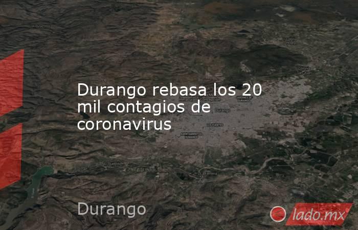 Durango rebasa los 20 mil contagios de coronavirus. Noticias en tiempo real