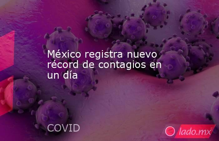 México registra nuevo récord de contagios en un día. Noticias en tiempo real