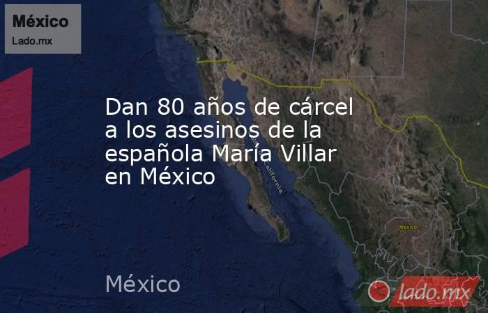 Dan 80 años de cárcel a los asesinos de la española María Villar en México. Noticias en tiempo real