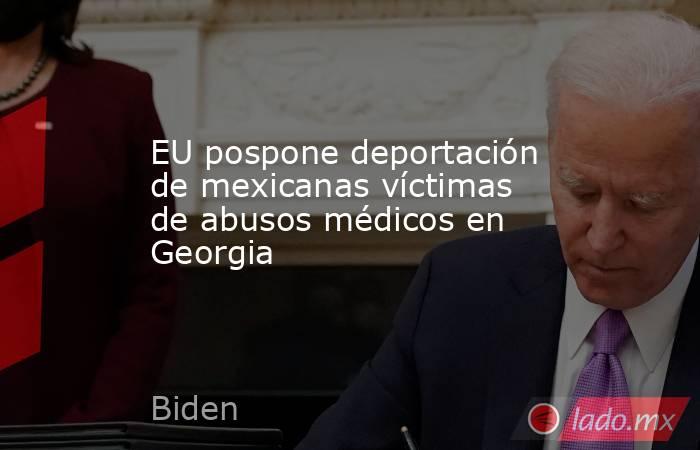 EU pospone deportación de mexicanas víctimas de abusos médicos en Georgia

 
. Noticias en tiempo real