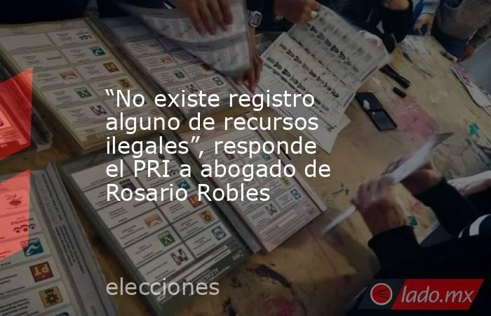 “No existe registro alguno de recursos ilegales”, responde el PRI a abogado de Rosario Robles. Noticias en tiempo real