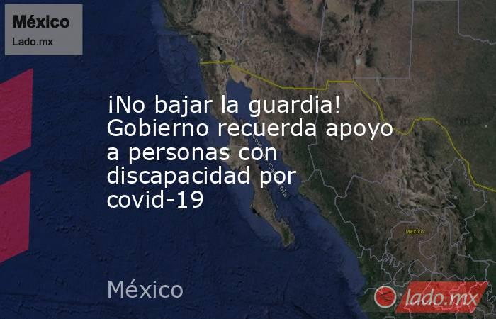 ¡No bajar la guardia! Gobierno recuerda apoyo a personas con discapacidad por covid-19. Noticias en tiempo real