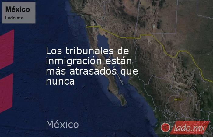 Los tribunales de inmigración están más atrasados que nunca. Noticias en tiempo real