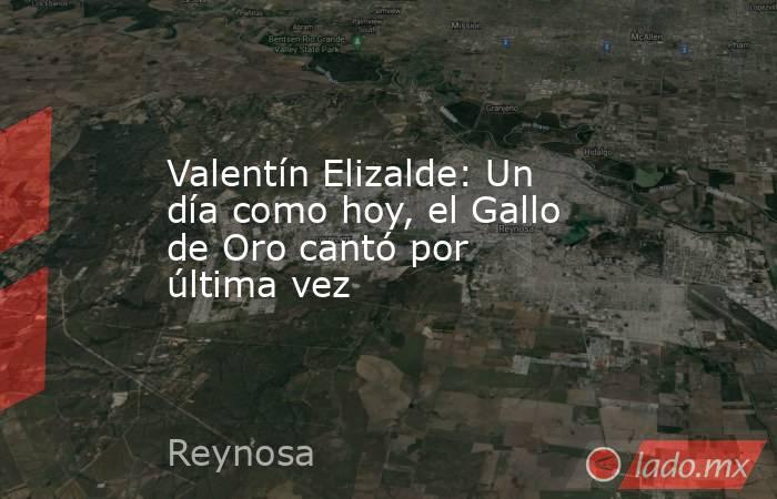 Valentín Elizalde: Un día como hoy, el Gallo de Oro cantó por última vez. Noticias en tiempo real