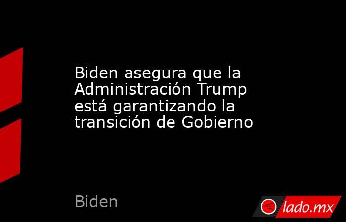 Biden asegura que la Administración Trump está garantizando la transición de Gobierno. Noticias en tiempo real