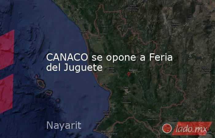 CANACO se opone a Feria del Juguete. Noticias en tiempo real