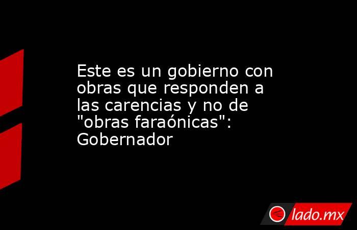 Este es un gobierno con obras que responden a las carencias y no de 