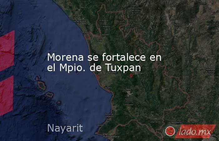 Morena se fortalece en el Mpio. de Tuxpan. Noticias en tiempo real