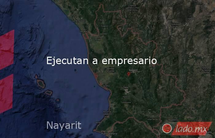 Ejecutan a empresario. Noticias en tiempo real