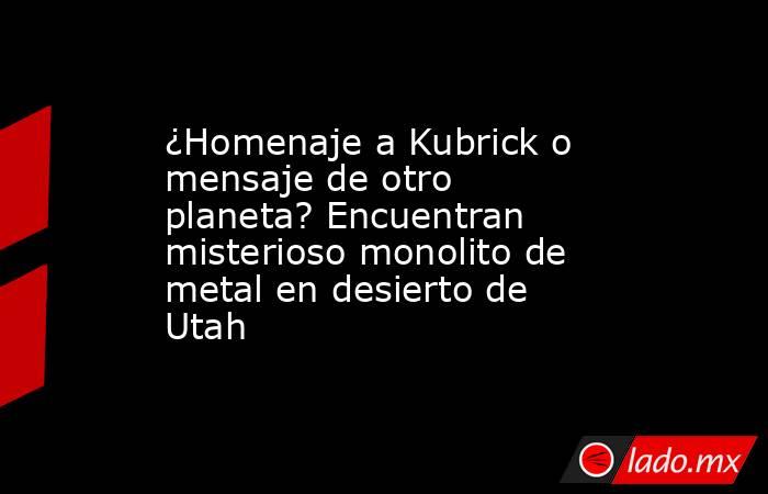 ¿Homenaje a Kubrick o mensaje de otro planeta? Encuentran misterioso monolito de metal en desierto de Utah

 
. Noticias en tiempo real