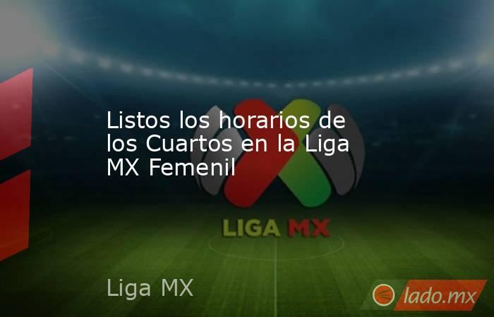 Listos los horarios de los Cuartos en la Liga MX Femenil . Noticias en tiempo real