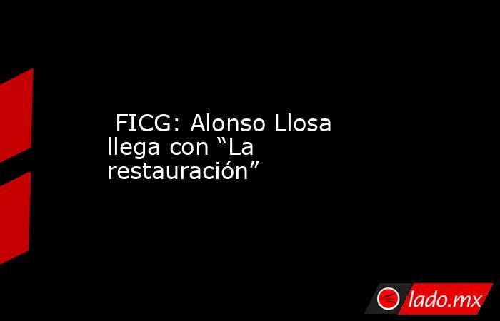  FICG: Alonso Llosa llega con “La restauración” . Noticias en tiempo real