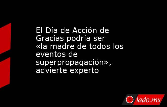 El Día de Acción de Gracias podría ser «la madre de todos los eventos de superpropagación», advierte experto. Noticias en tiempo real