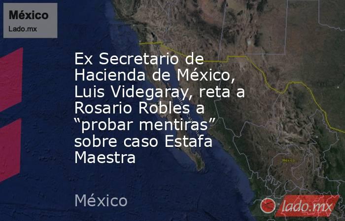 Ex Secretario de Hacienda de México, Luis Videgaray, reta a Rosario Robles a “probar mentiras” sobre caso Estafa Maestra. Noticias en tiempo real