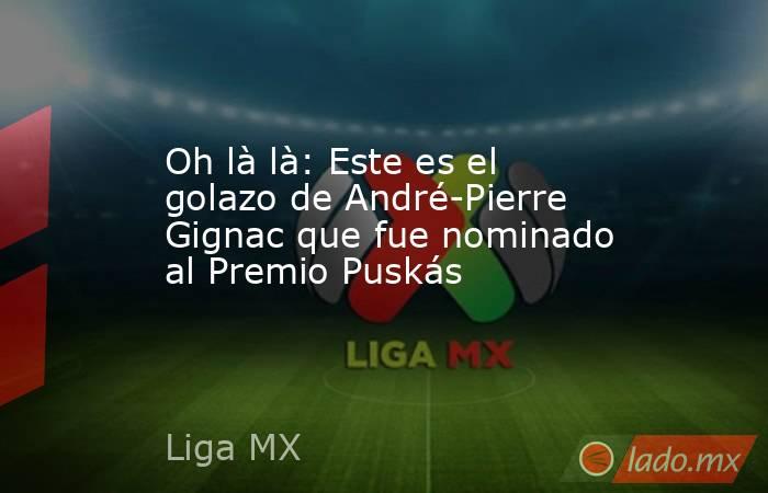 Oh là là: Este es el golazo de André-Pierre Gignac que fue nominado al Premio Puskás. Noticias en tiempo real