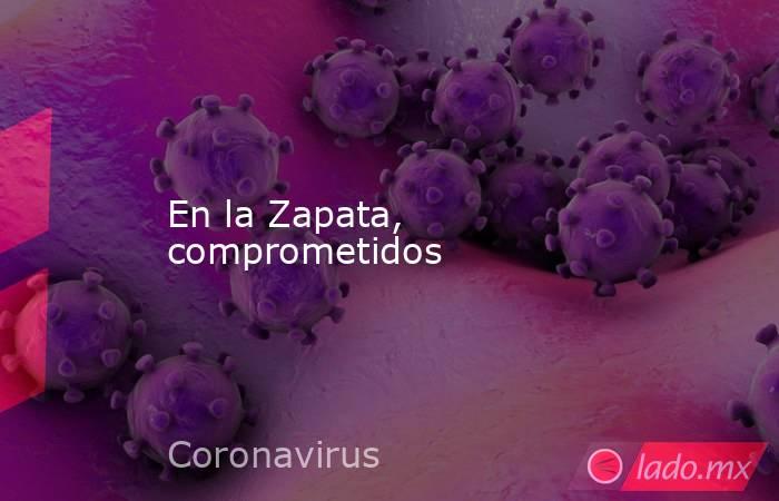 En la Zapata, comprometidos. Noticias en tiempo real