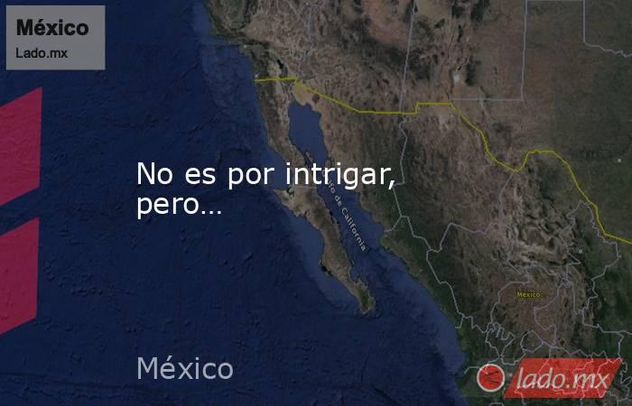 No es por intrigar, pero…. Noticias en tiempo real