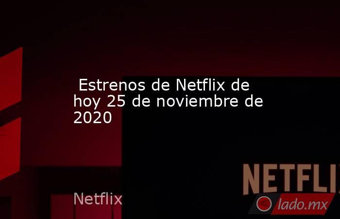  Estrenos de Netflix de hoy 25 de noviembre de 2020. Noticias en tiempo real