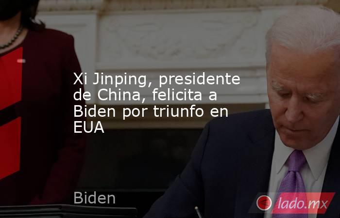 Xi Jinping, presidente de China, felicita a Biden por triunfo en EUA. Noticias en tiempo real