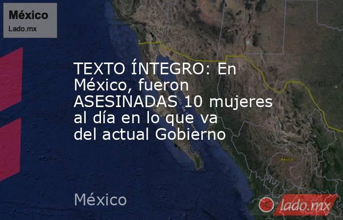 TEXTO ÍNTEGRO: En México, fueron ASESINADAS 10 mujeres al día en lo que va del actual Gobierno. Noticias en tiempo real