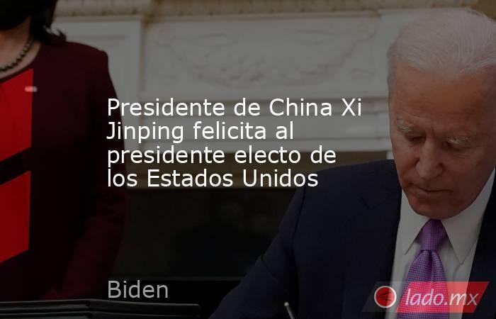 Presidente de China Xi Jinping felicita al presidente electo de los Estados Unidos. Noticias en tiempo real