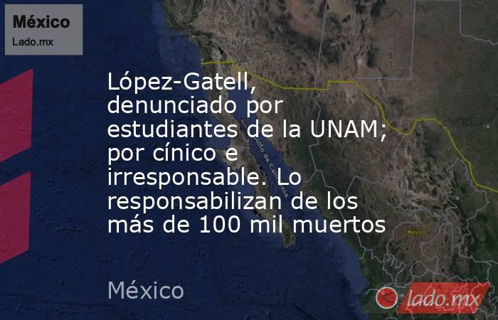 López-Gatell, denunciado por estudiantes de la UNAM; por cínico e irresponsable. Lo responsabilizan de los más de 100 mil muertos. Noticias en tiempo real