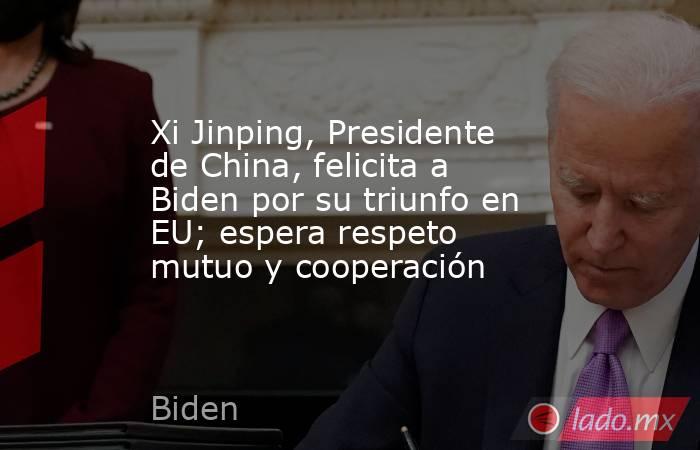 Xi Jinping, Presidente de China, felicita a Biden por su triunfo en EU; espera respeto mutuo y cooperación. Noticias en tiempo real