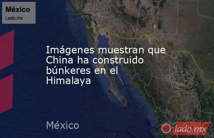 Imágenes muestran que China ha construido búnkeres en el Himalaya. Noticias en tiempo real