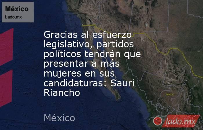 Gracias al esfuerzo legislativo, partidos políticos tendrán que presentar a más mujeres en sus candidaturas: Sauri Riancho. Noticias en tiempo real