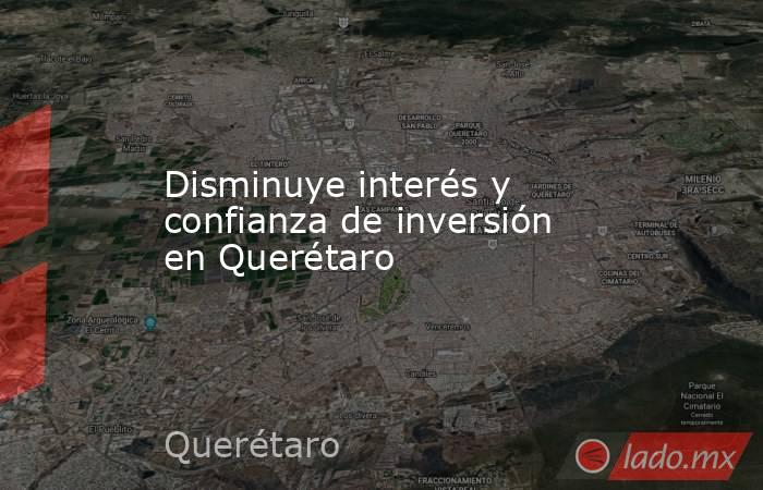 Disminuye interés y confianza de inversión en Querétaro. Noticias en tiempo real