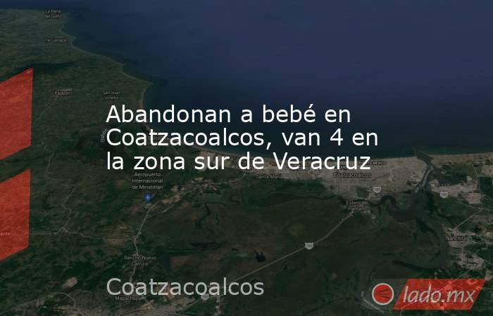 Abandonan a bebé en Coatzacoalcos, van 4 en la zona sur de Veracruz. Noticias en tiempo real