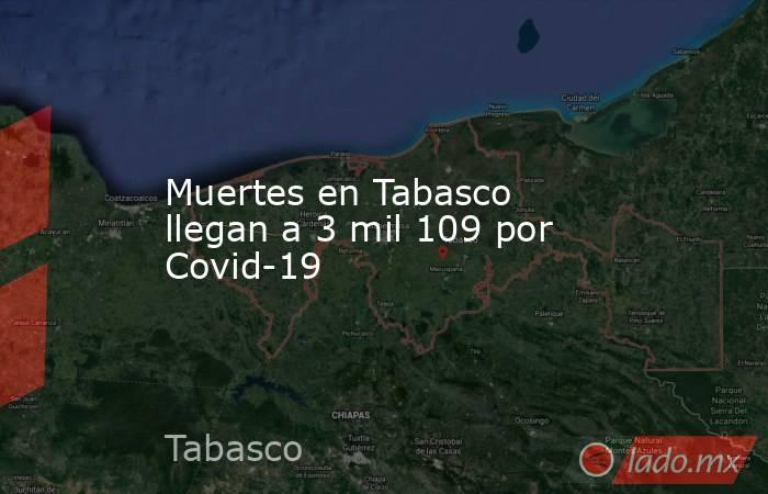 Muertes en Tabasco llegan a 3 mil 109 por Covid-19. Noticias en tiempo real