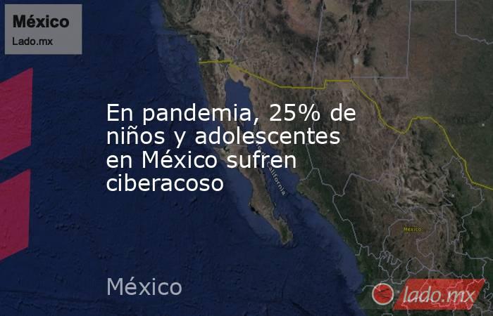 En pandemia, 25% de niños y adolescentes en México sufren ciberacoso. Noticias en tiempo real