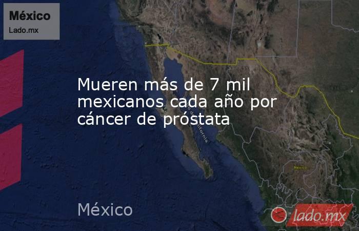 Mueren más de 7 mil mexicanos cada año por cáncer de próstata. Noticias en tiempo real